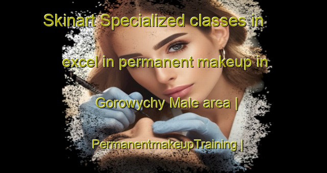 Skinart Specialized classes in excel in permanent makeup in Gorowychy Male area | PermanentmakeupTraining | PermanentmakeupClasses | SkinartTraining-Poland